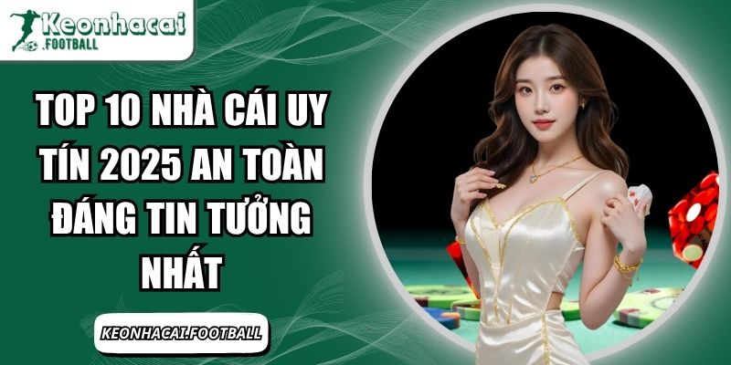 Top 10 Nhà Cái Uy Tín 2025 An Toàn Đáng Tin Tưởng Nhất 1 top 10 nhà cái uy tín 2025