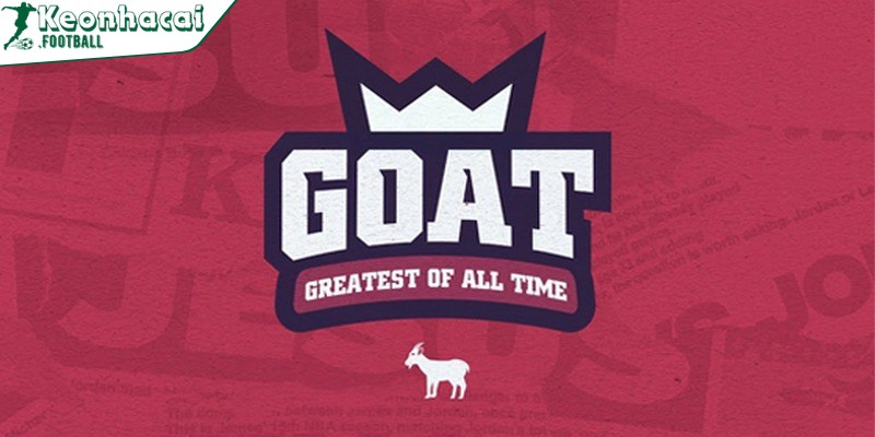 GOAT là tên viết tắt của cụm từ “Greatest Off All Time”