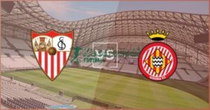 Soi kèo Sevilla vs Girona - 0h30 ngày 08/02 - La Liga